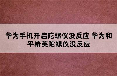 华为手机开启陀螺仪没反应 华为和平精英陀螺仪没反应